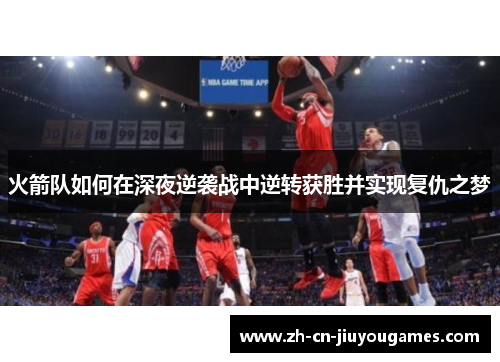 火箭队如何在深夜逆袭战中逆转获胜并实现复仇之梦