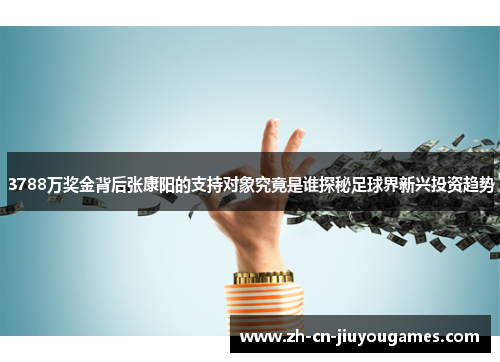 3788万奖金背后张康阳的支持对象究竟是谁探秘足球界新兴投资趋势