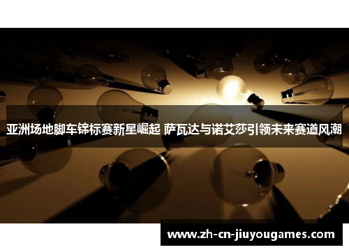 亚洲场地脚车锦标赛新星崛起 萨瓦达与诺艾莎引领未来赛道风潮