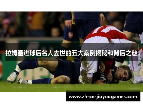 拉姆塞进球后名人去世的五大案例揭秘和背后之谜