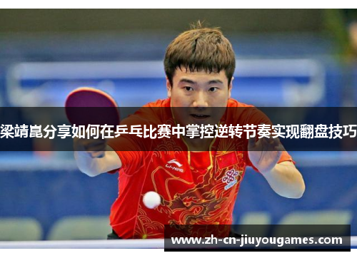 梁靖崑分享如何在乒乓比赛中掌控逆转节奏实现翻盘技巧
