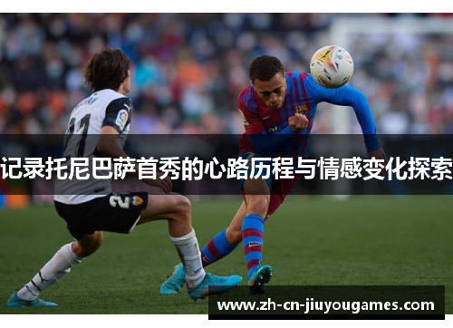 记录托尼巴萨首秀的心路历程与情感变化探索