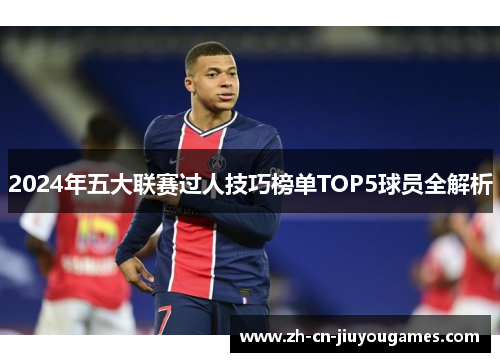 2024年五大联赛过人技巧榜单TOP5球员全解析
