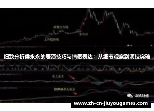 细致分析侯永永的表演技巧与情感表达：从细节观察到演技突破