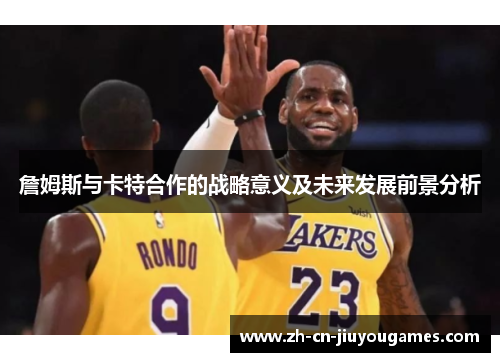 詹姆斯与卡特合作的战略意义及未来发展前景分析