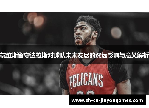 戴维斯留守达拉斯对球队未来发展的深远影响与意义解析