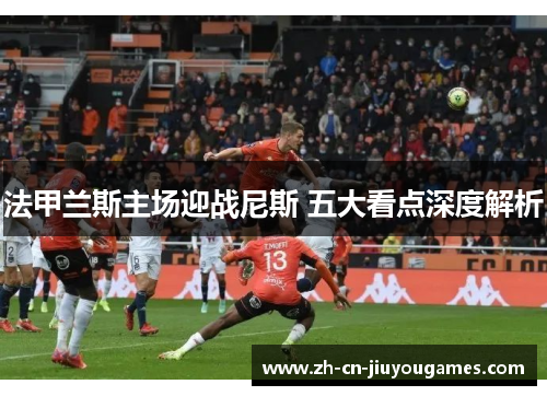 法甲兰斯主场迎战尼斯 五大看点深度解析