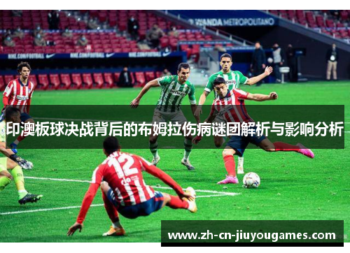 印澳板球决战背后的布姆拉伤病谜团解析与影响分析