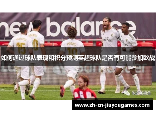 如何通过球队表现和积分预测英超球队是否有可能参加欧战