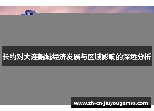 长约对大连鲲城经济发展与区域影响的深远分析