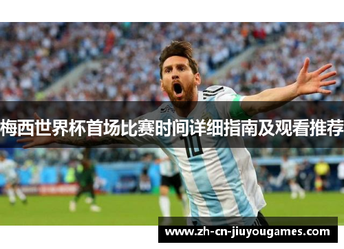梅西世界杯首场比赛时间详细指南及观看推荐