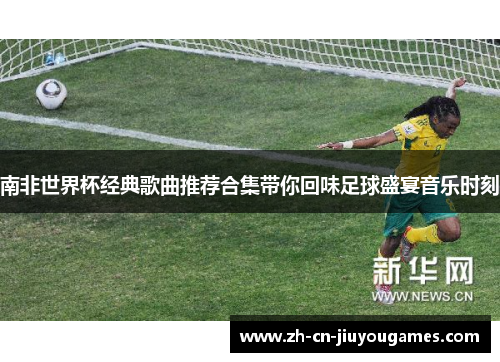南非世界杯经典歌曲推荐合集带你回味足球盛宴音乐时刻