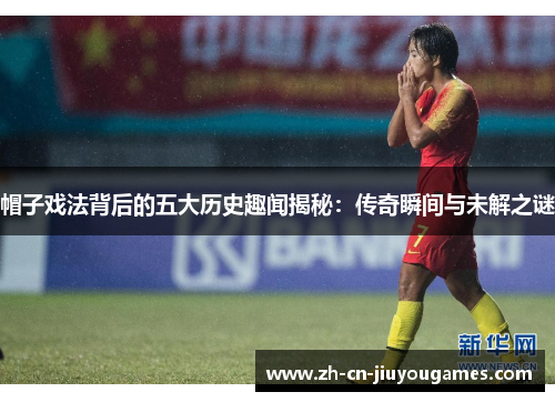 帽子戏法背后的五大历史趣闻揭秘：传奇瞬间与未解之谜