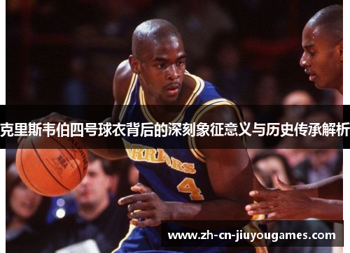 克里斯韦伯四号球衣背后的深刻象征意义与历史传承解析
