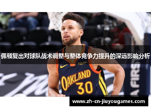 佩顿复出对球队战术调整与整体竞争力提升的深远影响分析