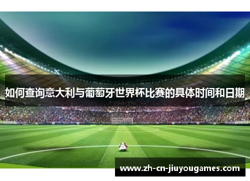 如何查询意大利与葡萄牙世界杯比赛的具体时间和日期