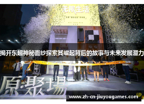 揭开东超神秘面纱探索其崛起背后的故事与未来发展潜力